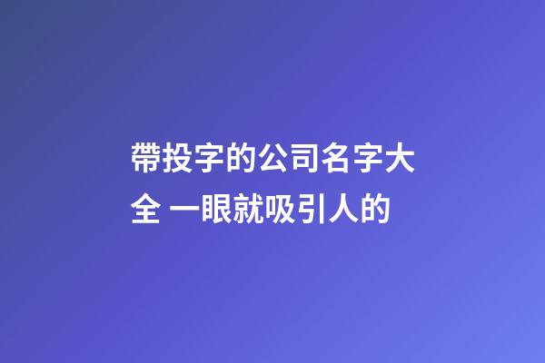 帶投字的公司名字大全 一眼就吸引人的-第1張-公司起名-玄機派
